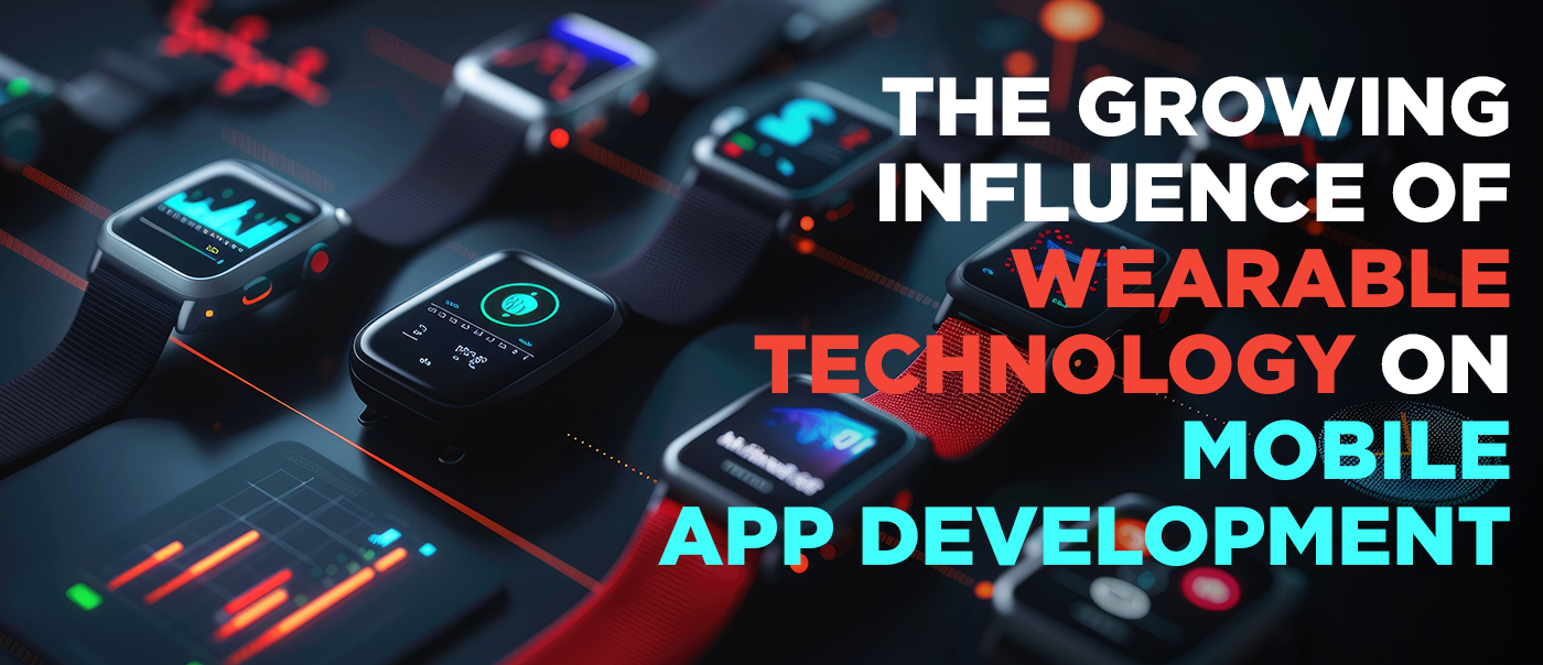 The Growing Influence of Wearable Technology on Mobile App Development